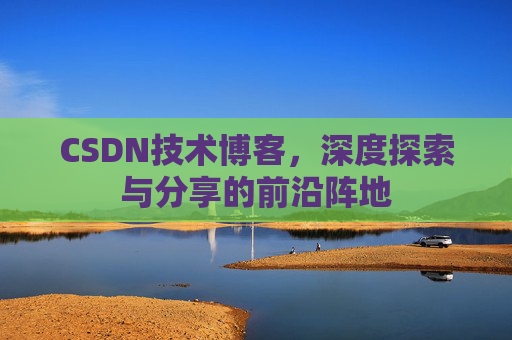 CSDN技术博客，深度探索与分享的前沿阵地